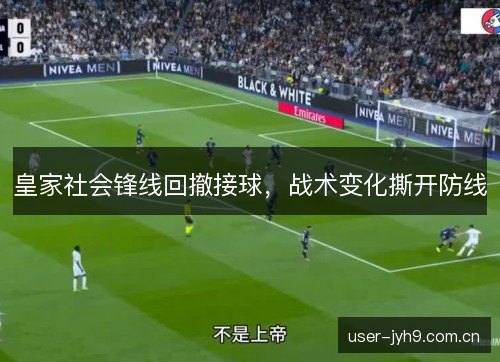 皇家社会锋线回撤接球，战术变化撕开防线