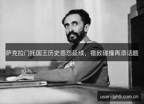 萨克拉门托国王历史恩怨延续，宿敌碰撞再添话题